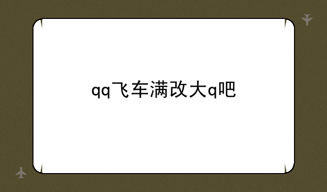 qq飞车满改大q吧