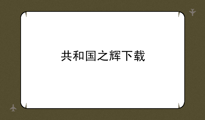 共和国之辉下载