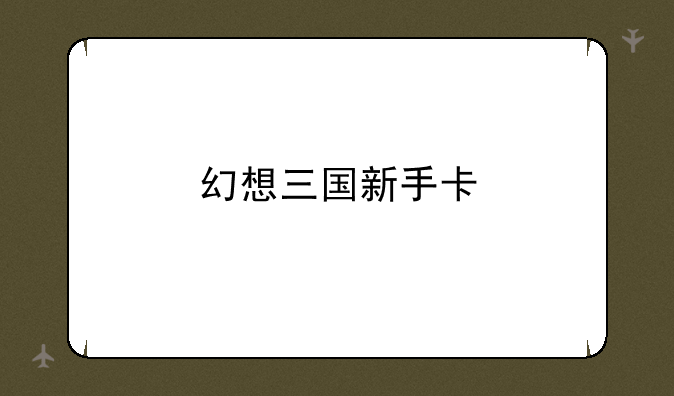 幻想三国新手卡