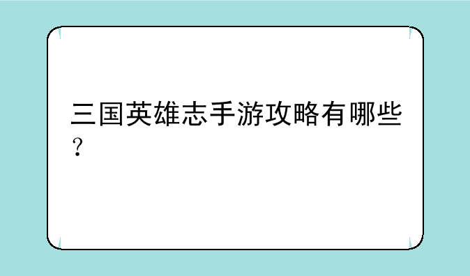 三国英雄志手游攻略有哪些？