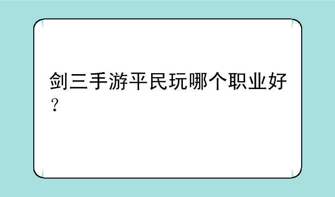 剑三手游平民玩哪个职业好？