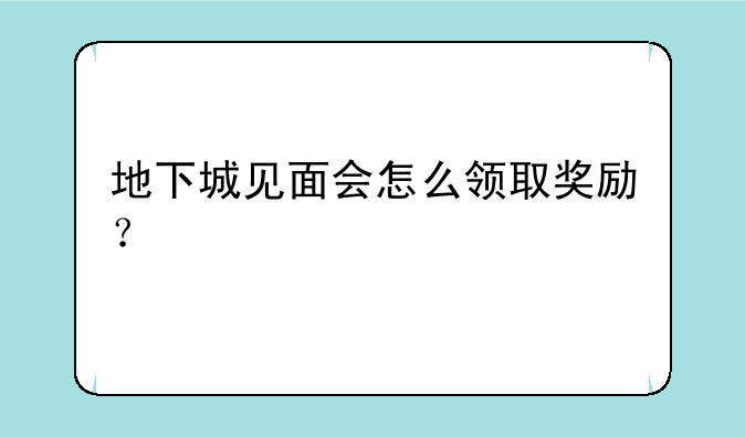 地下城见面会怎么领取奖励？