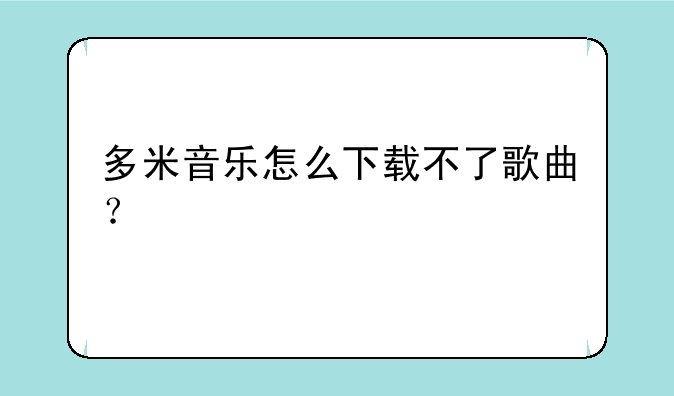 多米音乐怎么下载不了歌曲？