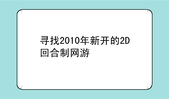 寻找2010年新开的2D回合制网游