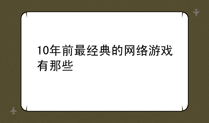 10年前最经典的网络游戏有那些