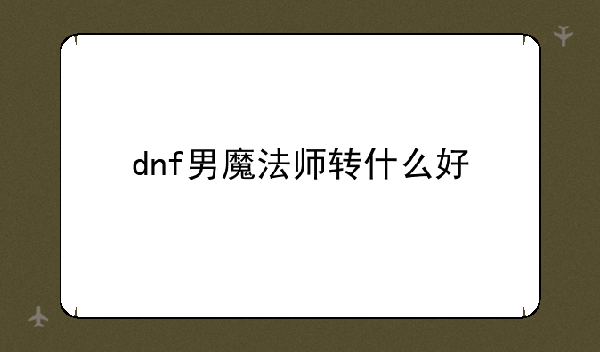 dnf男魔法师转什么好