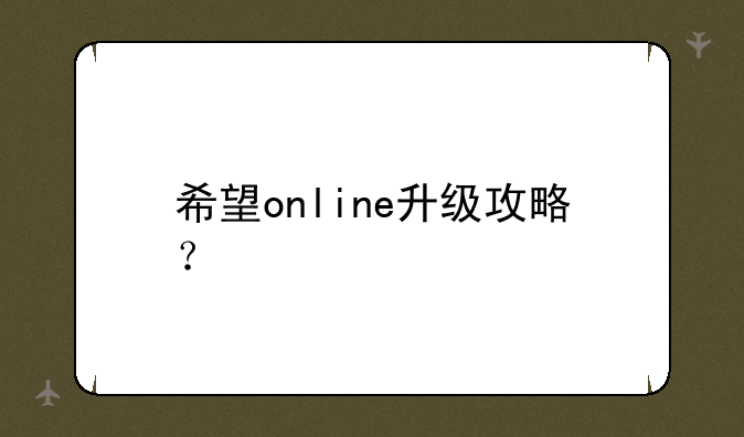 希望online升级攻略？