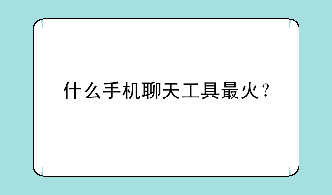 什么手机聊天工具最火？