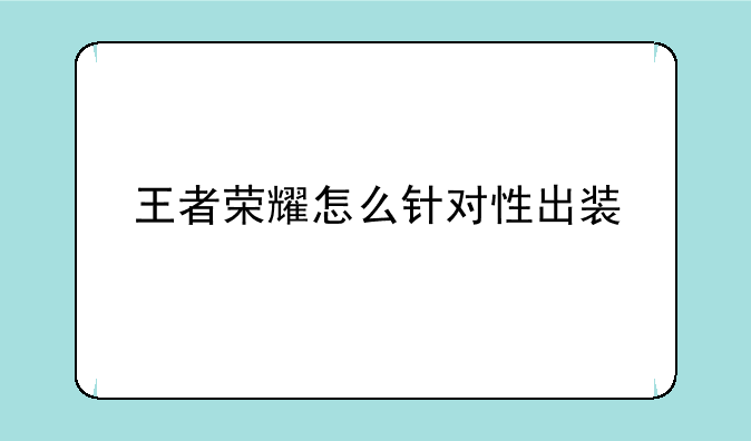 王者荣耀怎么针对性出装