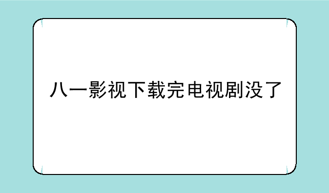 八一影视下载完电视剧没了