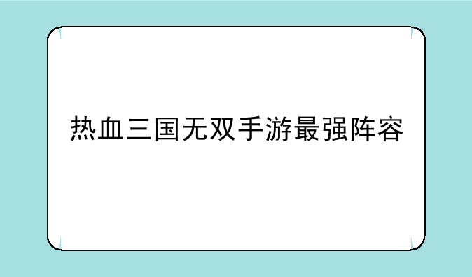 热血三国无双手游最强阵容