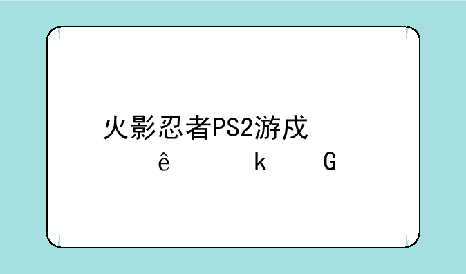火影忍者PS2游戏出了多少个