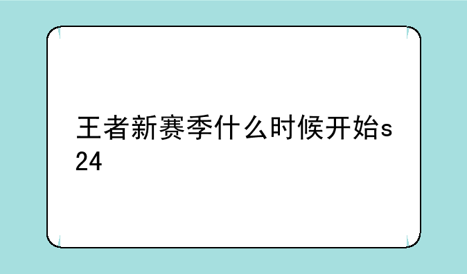 王者新赛季什么时候开始s24