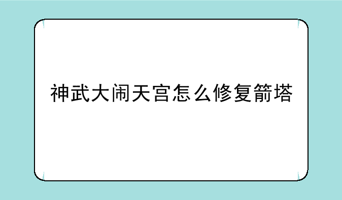 神武大闹天宫怎么修复箭塔