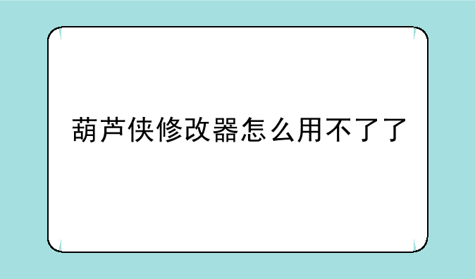 葫芦侠修改器怎么用不了了