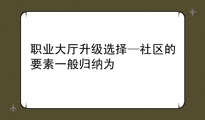 职业大厅升级选择—社区的要素一般归纳为