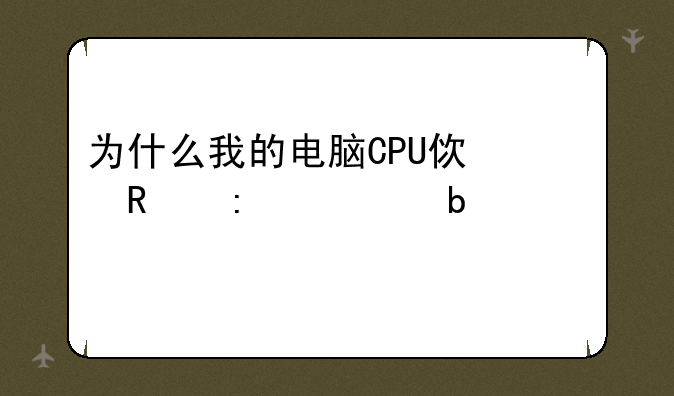 为什么我的电脑CPU使用率总是100%!