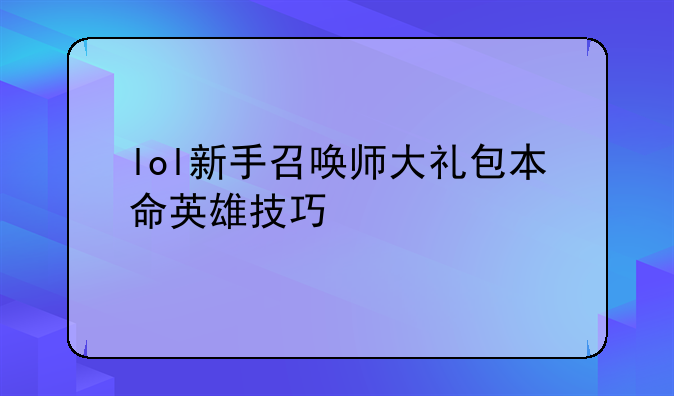 lol新手召唤师大礼包本命英雄技巧