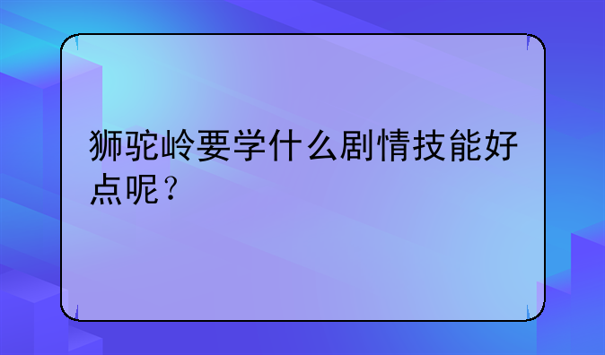 狮驼岭要学什么剧情技能好点呢？