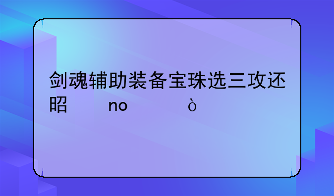 剑魂辅助装备宝珠选三攻还是四维？