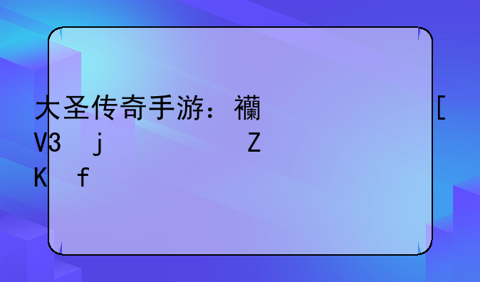 大圣传奇手游：西游世界的全新冒险