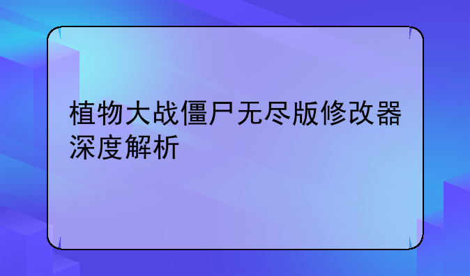 植物大战僵尸无尽版修改器深度解析