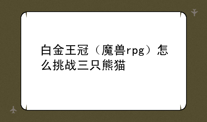 白金王冠（魔兽rpg）怎么挑战三只熊猫