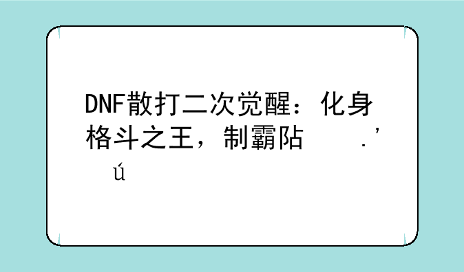 DNF散打二次觉醒：化身格斗之王，制霸阿拉德