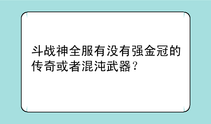 斗战神全服有没有强金冠的传奇或者混沌武器？
