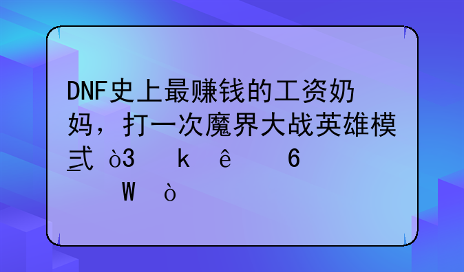 DNF史上最赚钱的工资奶妈，打一次魔界大战英雄模式赚了3千W，如何？