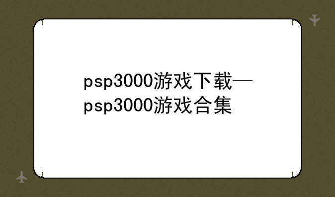 psp3000游戏下载—psp3000游戏合集