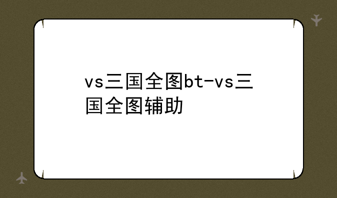 vs三国全图bt-vs三国全图辅助