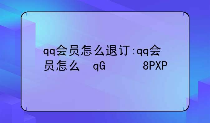 qq会员怎么退订:qq会员怎么取消会员