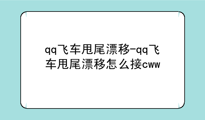 qq飞车甩尾漂移-qq飞车甩尾漂移怎么接cww