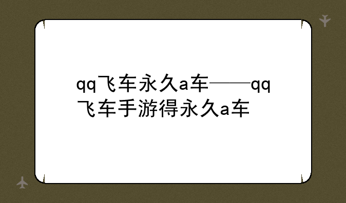 qq飞车永久a车——qq飞车手游得永久a车