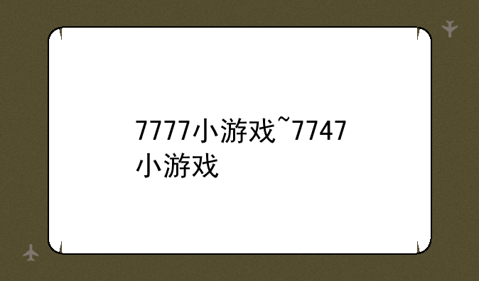 7777小游戏~7747小游戏