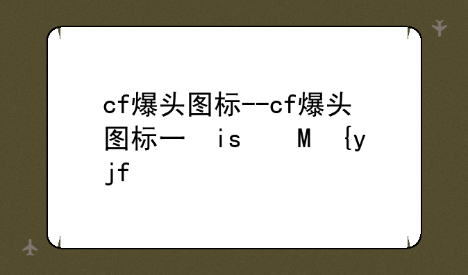 cf爆头图标--cf爆头图标不显示了