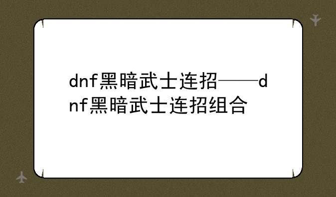 dnf黑暗武士连招——dnf黑暗武士连招组合