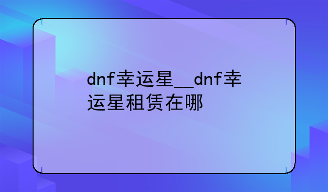 dnf幸运星__dnf幸运星租赁在哪