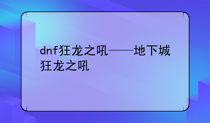 dnf狂龙之吼——地下城狂龙之吼