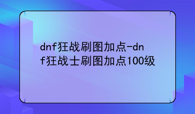 dnf狂战刷图加点-dnf狂战士刷图加点100级