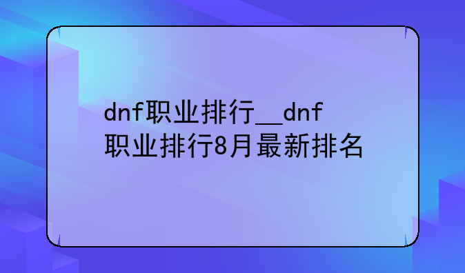 dnf职业排行__dnf职业排行8月最新排名