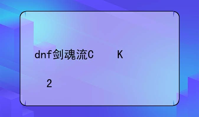 dnf剑魂流心——dnf剑魂流心技能有必要点吗
