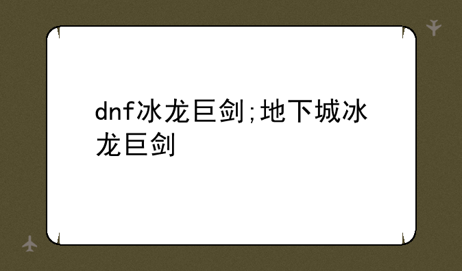 dnf冰龙巨剑;地下城冰龙巨剑