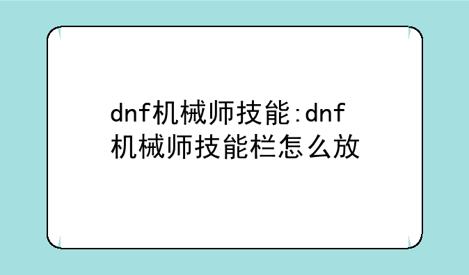 dnf机械师技能:dnf机械师技能栏怎么放
