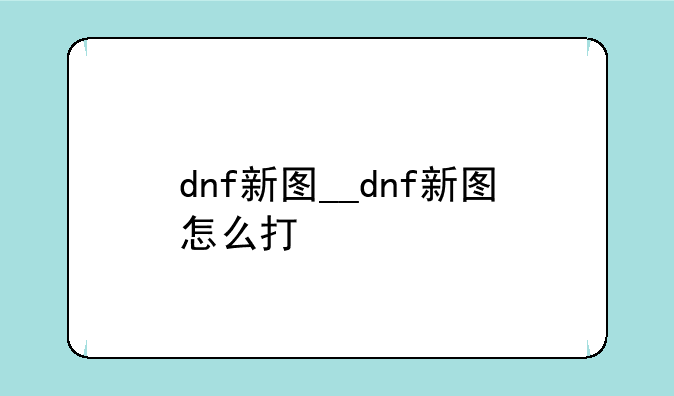 dnf新图__dnf新图怎么打