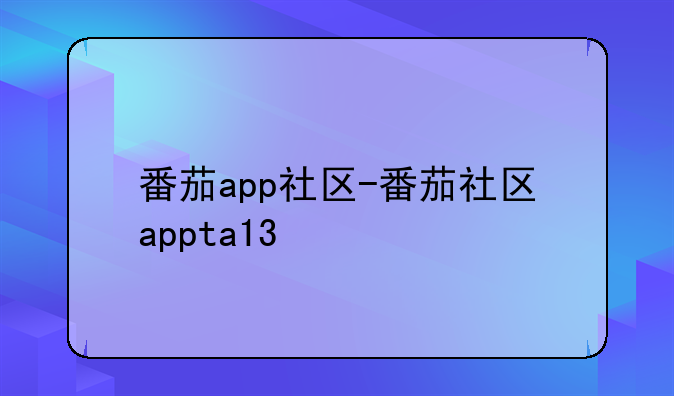 番茄app社区-番茄社区appta13