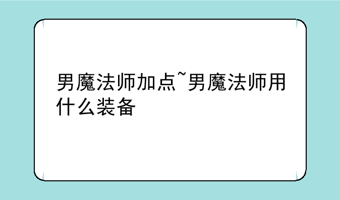 男魔法师加点~男魔法师用什么装备