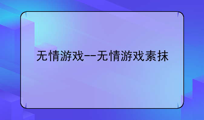 无情游戏--无情游戏素抹