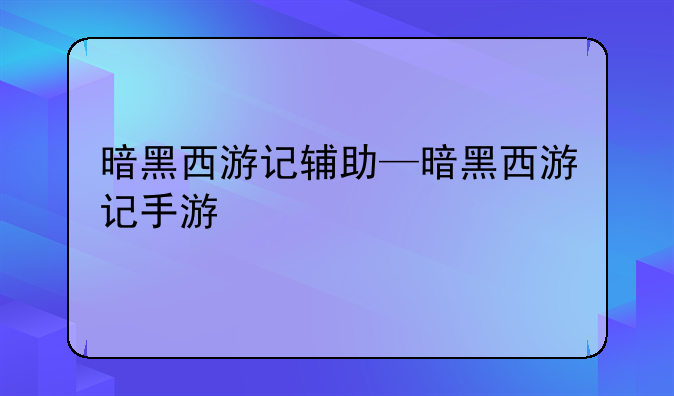 暗黑西游记辅助—暗黑西游记手游